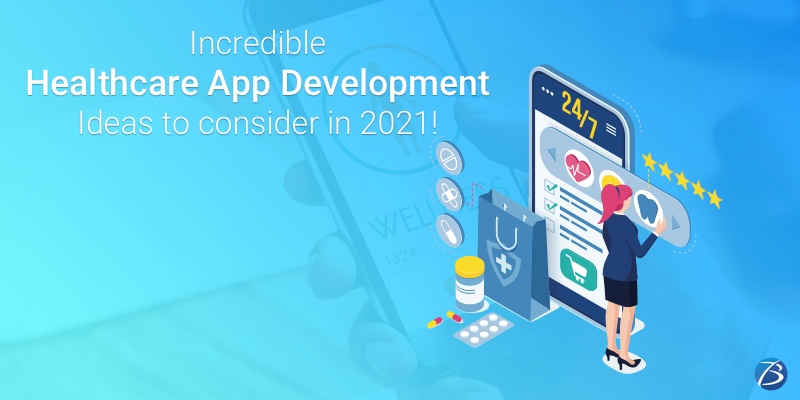 Incredible Healthcare App Development Ideas to consider in 2021!