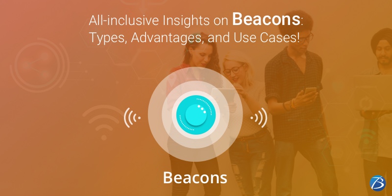All-inclusive Insights on Beacons: Types, Advantages, and Use Cases! All-inclusive Insights on Beacons: Types, Advantages, and Use Cases!