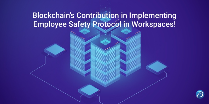 Blockchain’s Contribution in Implementing Employee Safety Protocol in Workspaces! Blockchain’s Contribution in Implementing Employee Safety Protocol in Workspaces!