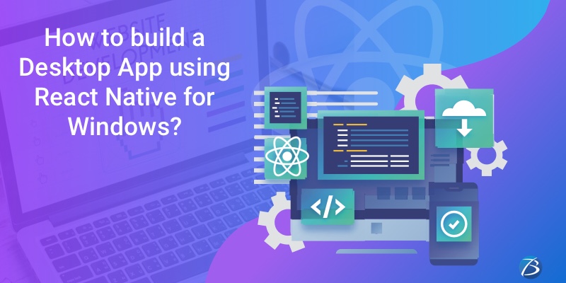 Developing a Desktop App using React Native for Windows: Step-by-step Guidance! Developing a Desktop App using React Native for Windows: Step-by-step Guidance!