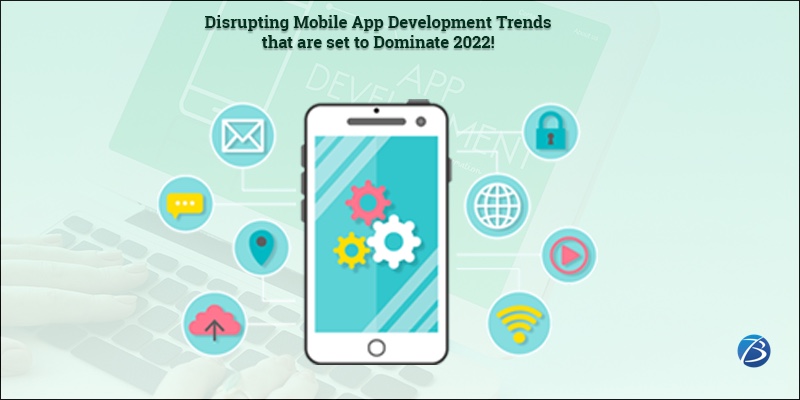 Disrupting Mobile App Development Trends that are set to Dominate 2022!